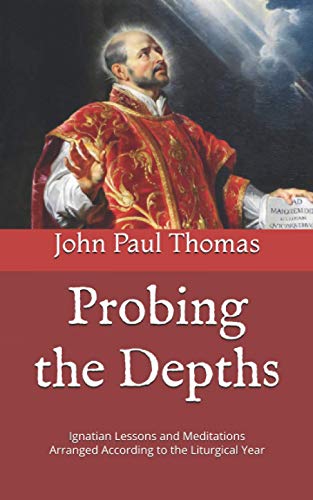 Probing the Depths: Ignatian Lessons and Meditations Arranged According to the Liturgical Year von Independently Published