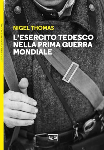 L'esercito tedesco nella prima guerra mondiale 1914-1918 (Biblioteca di arte militare) von LEG Edizioni