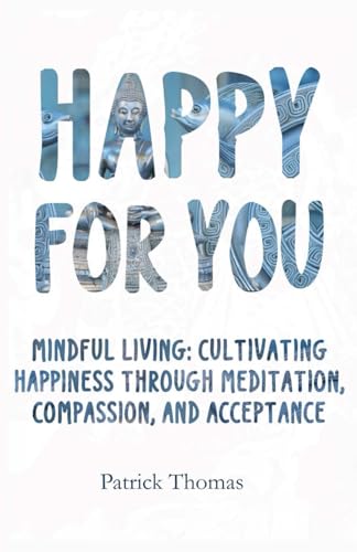Happy For You: Mindful Living: Cultivating Happiness through Meditation, Compassion, and Acceptance. von Independently published