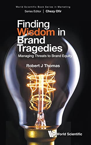 Finding Wisdom In Brand Tragedies: Managing Threats To Brand Equity (World Scientific Book Series In Marketing, Band 1)