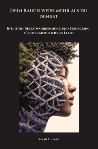 Dein Bauch weiß mehr als du denkst: Intuition, Selbstwahrnehmung und Biohacking für ein ganzheitliches Leben von epubli