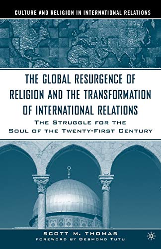 The Global Resurgence of Religion and the Transformation of International Relations: The Struggle for the Soul of the Twenty-First Century (Culture and Religion in International Relations)