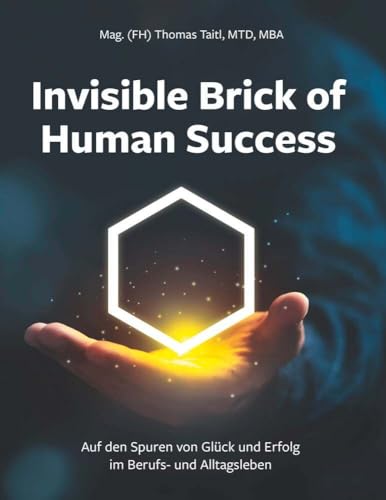Invisible Brick of Human Success: Auf den Spuren von Glück und Erfolg im Berufs- und Alltagsleben Invisible Brick of Human Success: Auf den Spuren von Glück und Erfolg im Berufs- und Alltagsleben von Buchschmiede