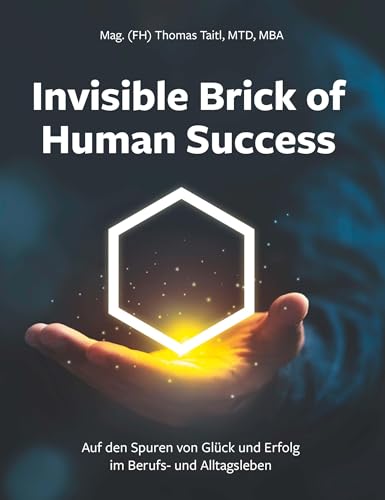 Invisible Brick of Human Success: Auf den Spuren von Glück und Erfolg im Berufs- und Alltagsleben Invisible Brick of Human Success: Auf den Spuren von Glück und Erfolg im Berufs- und Alltagsleben
