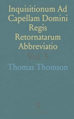 Inquisitionum Ad Capellam Domini Regis Retornatarum Abbreviatio: Sumario de Retornos al Capellán del Rey en Archivos Escoceses von Sothis Press