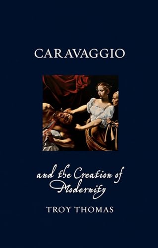 Caravaggio and the Creation of Modernity (Renaissance Lives)
