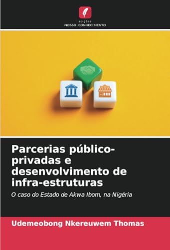 Parcerias público-privadas e desenvolvimento de infra-estruturas: O caso do Estado de Akwa Ibom, na Nigéria Parcerias público-privadas e desenvolvimento de infra-estruturas: O caso do Estado de Akwa Ibom, na Nigéria von Edições Nosso Conhecimento