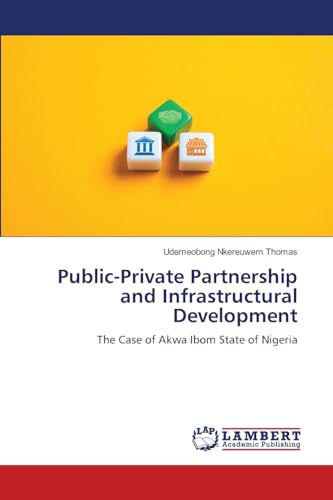 Public-Private Partnership and Infrastructural Development: The Case of Akwa Ibom State of Nigeria von LAP LAMBERT Academic Publishing