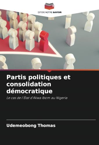 Partis politiques et consolidation démocratique: Le cas de l'État d'Akwa Ibom au Nigeria von Editions Notre Savoir