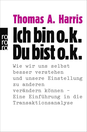 Ich bin o.k. - Du bist o.k.: Wie wir uns selbst besser verstehen und unsere Einstellung zu anderen verändern können - Eine Einführung in die Transaktionsanalyse | Das Standardwerk der Transaktionsanalyse von Rowohlt