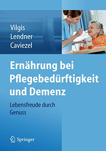 Ernährung bei Pflegebedürftigkeit und Demenz: Lebensfreude durch Genuss von Springer