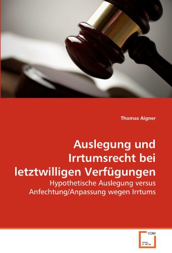 Auslegung und Irrtumsrecht bei letztwilligen Verfügungen: Hypothetische Auslegung versus Anfechtung/Anpassung wegen Irrtums Auslegung und Irrtumsrecht bei letztwilligen Verfügungen: Hypothetische Auslegung versus Anfechtung/Anpassung wegen Irrtums von VDM Verlag Dr. Müller