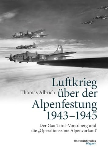 Luftkrieg über der Alpenfestung 1943-1945: Der Gau Tirol-Vorarlberg und die Operationszone Alpenvorland