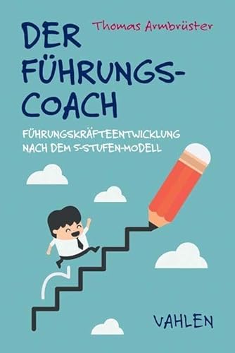 Der Führungscoach: Führungskräfteentwicklung nach dem Fünf-Stufen-Modell von Vahlen Franz GmbH