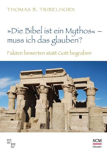 "Die Bibel ist ein Mythos" – muss ich das glauben?: Fakten bewerten statt Gott begraben