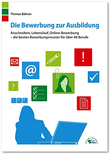 Die Bewerbung zur Ausbildung: Anschreiben, Lebenslauf, Online-Bewerbung – die besten Bewerbungsmuster für über 40 Berufe