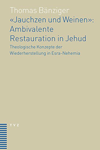 «Jauchzen und Weinen»: Ambivalente Restauration in Jehud: Theologische Konzepte der Wiederherstellung in Esra-Nehemia von Theologischer Verlag
