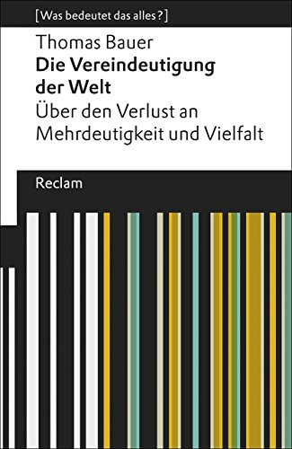 Die Vereindeutigung der Welt. Über den Verlust an Mehrdeutigkeit und Vielfalt. [Was bedeutet das alles?]: Bauer, Thomas – Erläuterungen; Denkanstöße; Analyse – 19492 (Reclams Universal-Bibliothek)