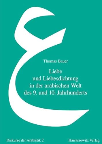 Liebe und Liebesdichtung in der arabischen Welt des 9. und 10. Jahrhunderts: Eine literatur- und mentalitätsgeschichtliche Studie des arabischen ... Gazal (Diskurse der Arabistik, Band 2)