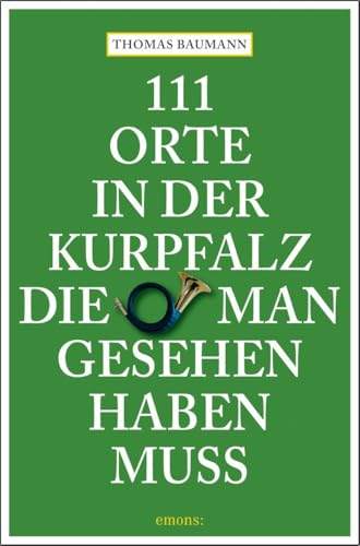 111 Orte in der Kurpfalz, die man gesehen haben muss: Reiseführer