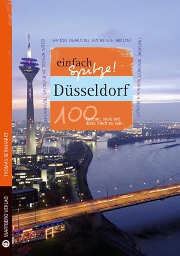 Düsseldorf - einfach Spitze! 100 Gründe, stolz auf diese Stadt zu sein (Unsere Stadt - einfach spitze!)