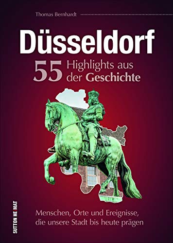 Düsseldorf. 55 Highlights aus der Geschichte. Menschen, Orte und Ereignisse, die unsere Stadt bis heute prägen. Ein reich bebilderter Rückblick auf die bewegte Vergangenheit der Metropole am Rhein.