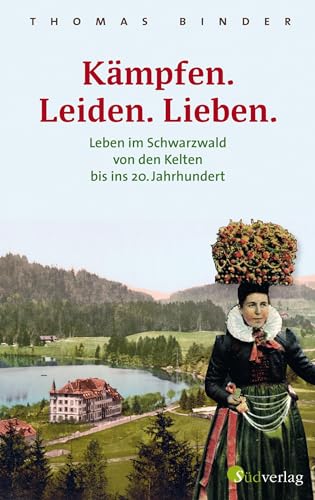 Kämpfen. Leiden. Lieben. Leben im Schwarzwald von den Kelten bis ins 20. Jahrhundert. Heimatgeschichte packend erzählt: die Lebenswirklichkeit der einfachen Schwarzwälderinnen und Schwarzwälder.
