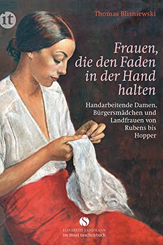 Frauen, die den Faden in der Hand halten: Handarbeitende Damen, Bürgersmädchen und Landfrauen von Rubens bis Hopper (Elisabeth Sandmann im insel taschenbuch)