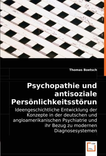 Psychopathie und antisoziale Persönlichkeitsstörung: Ideengeschichtliche Entwicklung der Konzepte in der deutschen und angloamerikanischen Psychiatrie und ihr Bezug zu modernen Diagnosesystemen von Vdm Verlag Dr. Müller