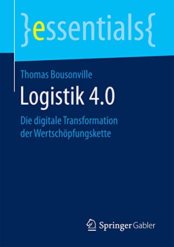 Logistik 4.0: Die digitale Transformation der Wertschöpfungskette (essentials)