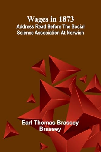 Wages in 1873: Address read before the Social Science Association at Norwich von Alpha Edition
