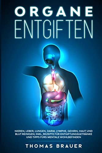 Organe entgiften: Nieren, Leber, Lungen, Darm, Lymphe, Gehirn, Haut und Blut reinigen; inkl. Rezepte für Entgiftungsgetränke und Tipps fürs mentale Wohlbefinden von Independently published