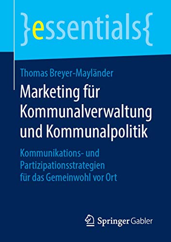 Marketing für Kommunalverwaltung und Kommunalpolitik: Kommunikations- und Partizipationsstrategien für das Gemeinwohl vor Ort (essentials)