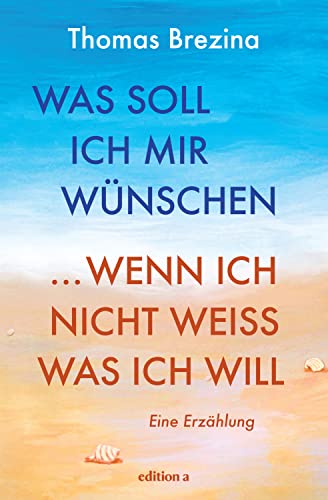 Was soll ich mir wünschen, wenn ich nicht weiß, was ich will: Eine Erzählung: Die Geschichte einer Reise ins Ich von edition a