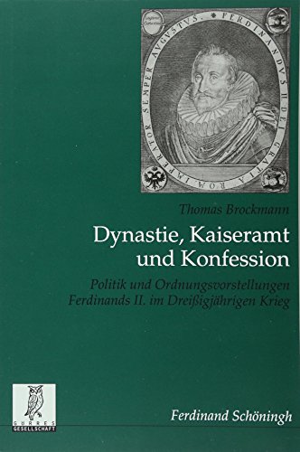 Dynastie, Kaiseramt und Konfession. Politik und Ordnungsvorstellungen Ferdinands II. im Dreißigjährigen Krieg (Quellen und Forschungen aus dem Gebiet der Geschichte)