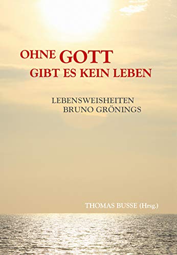 Ohne Gott gibt es kein Leben - Lebensweisheiten Bruno Grönings