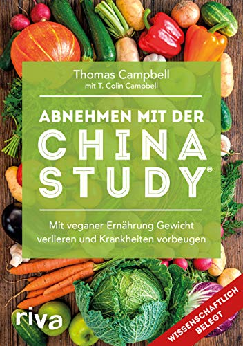 Abnehmen mit der China Study®: Mit veganer Ernährung Gewicht verlieren und Krankheiten vorbeugen: Die einfache Art, um mit veganer Ernährung Gewicht zu verlieren und Krankheiten vorzubeugen von RIVA