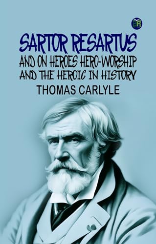 Sartor Resartus, and On Heroes, Hero-Worship, and the Heroic in History von Zinc Read