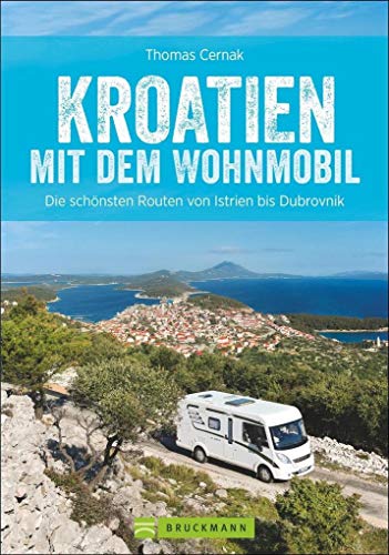 Kroatien mit dem Wohnmobil: Wohnmobil-Reiseführer. Routen von Istrien bis Dubrovnik. Nationalparks, Küstenorte, Stellplätze am Meer. GPS-Koordinaten, ... schönsten Routen von Istrien bis Dubrovnik