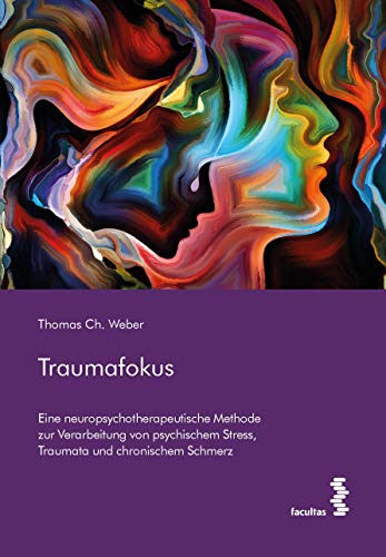Traumafokus: Eine neuropsychotherapeutische Methode zur Verarbeitung von psychischem Stress, Traumata und chronischem Schmerz