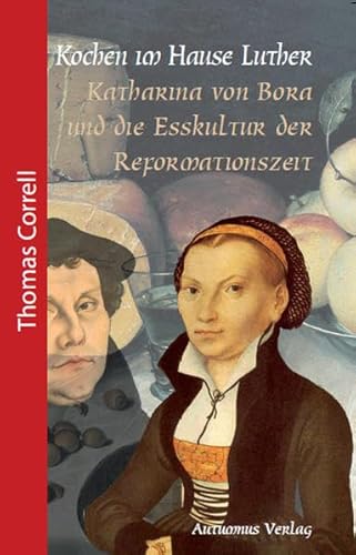 Kochen im Hause Luther: Katharina von Bora und die Esskultur der Reformationszeit (Geschichte für Genießer)