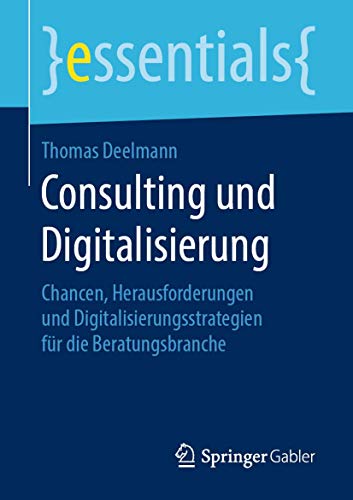 Consulting und Digitalisierung: Chancen, Herausforderungen und Digitalisierungsstrategien für die Beratungsbranche (essentials) von Springer