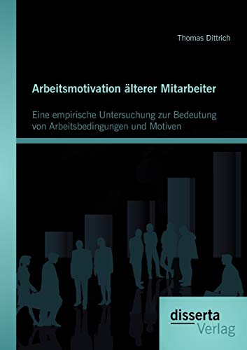 Arbeitsmotivation älterer Mitarbeiter: Eine empirische Untersuchung zur Bedeutung von Arbeitsbedingungen und Motiven