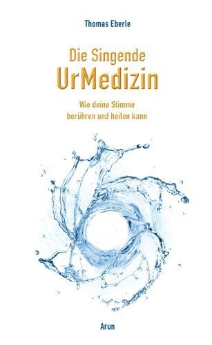 Die Singende UrMedizin, m. 2 Audio-CDs: Wie deine Stimme heilen und berühren kann von Arun Verlag