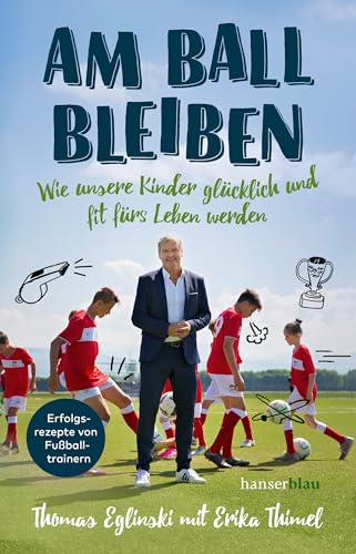 Am Ball bleiben: Wie unsere Kinder glücklich und fit fürs Leben werden von Hanser