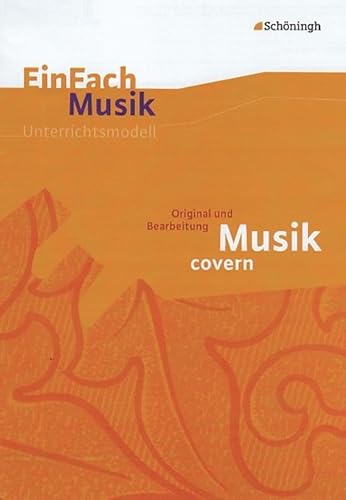 EinFach Musik - Unterrichtsmodelle für die Schulpraxis: EinFach Musik: Musik covern: Original und Bearbeitung EinFach Musik - Unterrichtsmodelle für die Schulpraxis: EinFach Musik: Musik covern: Original und Bearbeitung