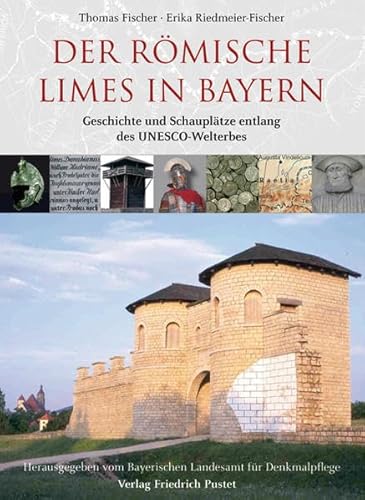 Der römische Limes in Bayern: Geschichte und Schauplätze entlang des Unesco-Welterbes (Bayerische Geschichte)