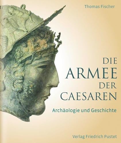 Die Armee der Caesaren: Archäologie und Geschichte