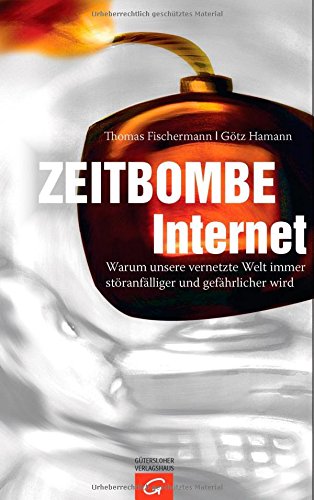 Zeitbombe Internet: Warum unsere vernetzte Welt immer störanfälliger und gefährlicher wird Zeitbombe Internet: Warum unsere vernetzte Welt immer störanfälliger und gefährlicher wird von Gütersloher Verlagshaus