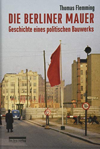 Die Berliner Mauer: Geschichte eines politischen Bauwerks